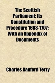 The Scottish Parliament; Its Constitution and Procedure 1603-1707; With an Appendix of Documents