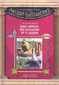 The Life and Times of King Arthur: The Evolution of the Legend (Biography from Ancient Civilizations)