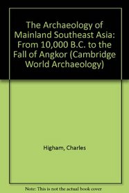 The Archaeology of Mainland Southeast Asia : From 10,000 B.C. to the Fall of Angkor (Cambridge World Archaeology)