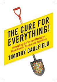The Cure for Everything!: Untangling the Twisted Messages About Health, Fitness and Happiness