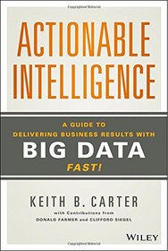 Actionable Intelligence: A Guide to Delivering Business Results with Big Data Fast!