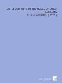 Little Journeys to the Homes of Great Musicians: Elbert Hubbard [ 1916 ]