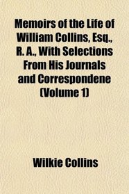 Memoirs of the Life of William Collins, Esq., R. A., With Selections From His Journals and Correspondene (Volume 1)