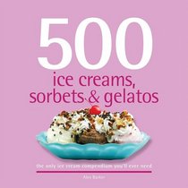 500 Ice Creams, Sorbets & Gelatos: The Only Ice Cream Compendium You'll Ever Need