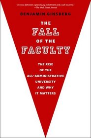 The Fall of the Faculty: The Rise of the All-Administrative University and Why It Matters