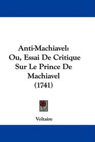 Anti-Machiavel: Ou, Essai De Critique Sur Le Prince De Machiavel (1741) (French Edition)