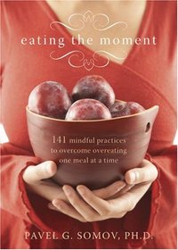 Eating the Moment: 141 Mindful Practices to Overcome Overeating One Meal at a Time