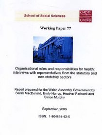 Organisational Roles and Responsibilities for Health - Interviews with Representatives from Statutory and Non - Statutory Sectors: A Report Prepared for ... Assembly Government (Working Paper Series)