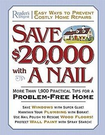 Save $20,000 with a Nail: More Than 1,900 Practical Tips for a Problem-Free Home