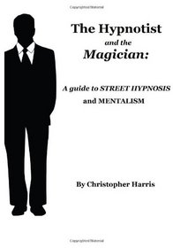 The Hypnotist and The Magician:  A Guide To Street Hypnosis and Mentalism