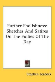 Further Foolishness: Sketches And Satires On The Follies Of The Day