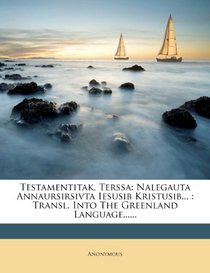 Testamentitak, Terssa: Nalegauta Annaursirsivta Iesusib Kristusib... : Transl. Into The Greenland Language...... (Kalaallisut Edition)