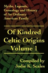 Of Kindred Celtic Origins Volume 1: Myths, Legends, Genealogy and History of An Ordinary American Family (Myths, Legends, Geneaology and History of an Ordinary American Family)