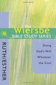The Wiersbe Bible Study Series: Ruth / Esther: Doing God's Will Whatever the Cost