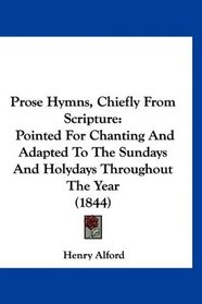 Prose Hymns, Chiefly From Scripture: Pointed For Chanting And Adapted To The Sundays And Holydays Throughout The Year (1844)