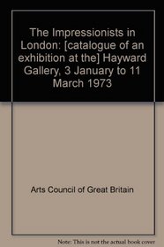 The Impressionists in London;: [Catalogue of an exhibition at the] Hayward Gallery, 3 January to 11 March 1973,