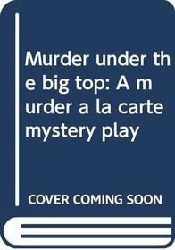 Murder under the big top (A murder a la carte mystery play)