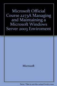 Microsoft Official Course 2273A Managing and Maintaining a Microsoft Windows Server 2003 Enviroment