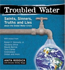 Troubled Water: Saints, Sinners, Truth And Lies About The Global Water Crisis