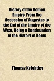 History of the Roman Empire, From the Accession of Augustus to the End of the Empire of the West; Being a Continuation of the History of Rome