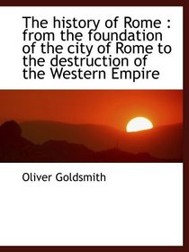 The history of Rome : from the foundation of the city of Rome to the destruction of the Western Empi