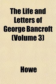The Life and Letters of George Bancroft (Volume 3)