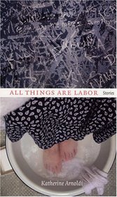 All Things Are Labor: Stories