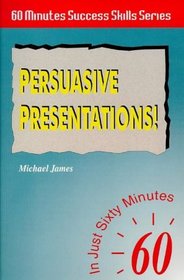 Persuasive Presentations: In Just 60 Minutes (Sixty Minute Success Skills)