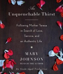 An Unquenchable Thirst: Following Mother Teresa in Search of Love, Service, and an Authentic Life