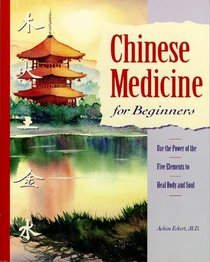 Chinese Medicine for Beginners : Use the Power of the Five Elements to Heal Body and Soul