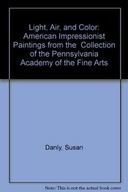 Light, Air, and Color: American Impressionist Paintings from the  Collection of the Pennsylvania Academy of the Fine Arts