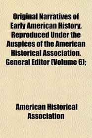 Original Narratives of Early American History, Reproduced Under the Auspices of the American Historical Association. General Editor (Volume 6);