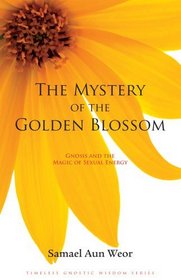 The Mystery of the Golden Blossom: Gnosis and the Magic of Sexual Energy (Timeless Gnostic Wisdom) (Timeless Gostic Wisdom)
