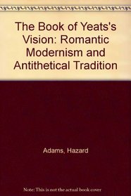 The Book of Yeats's Vision : Romantic Modernism and Antithetical Tradition