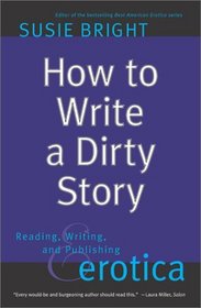 How to Write a Dirty Story : Reading, Writing, and Publishing Erotica