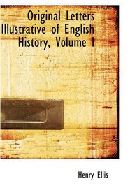 Original Letters Illustrative of English History, Volume I