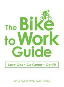 The Bike to Work Guide: What You Need to Know to Save Gas, Go Green, Get Fit