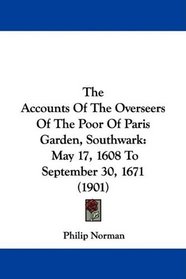 The Accounts Of The Overseers Of The Poor Of Paris Garden, Southwark: May 17, 1608 To September 30, 1671 (1901)