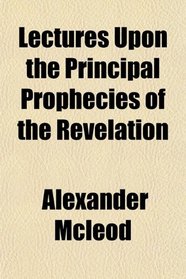 Lectures Upon the Principal Prophecies of the Revelation