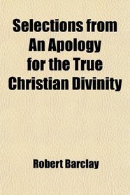 Selections from An Apology for the True Christian Divinity