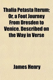 Thalia Petasta Iterum; Or, a Foot Journey From Dresden to Venice. Described on the Way in Verse
