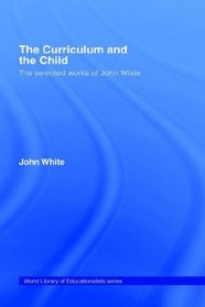 The Curriculum and the Child: The Selected Works of John White (World Library of Educationalists)