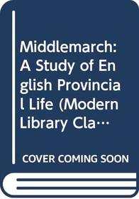 Middlemarch: A Study of English Provincial Life (Modern Library Classics)
