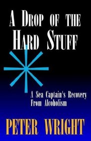 A Drop of the Hard Stuff: A Sea Captain's Recovery from Alcoholism