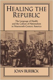 Healing the Republic: The Language of Health and the Culture of Nationalism in Nineteenth-Century America (Cambridge Studies in American Literature and Culture)