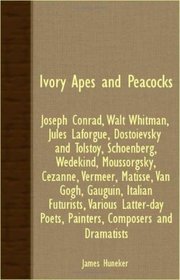 Ivory Apes And Peacocks; Joseph Conrad, Walt Whitman, Jules Laforgue, Dostoievsky And Tolstoy, Schoenberg, Wedekind, Moussorgsky, Cezanne, Vermeer, Matisse, ... Poets, Painters, Composers And Dramatists