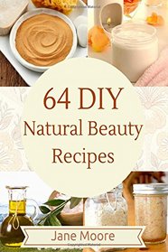 64 DIY natural beauty recipes: How to Make Amazing Homemade Skin Care Recipes, Essential Oils, Body Care Products and More