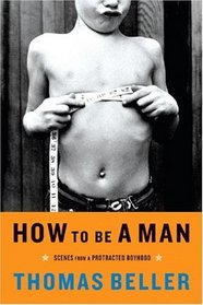 How to Be a Man: Scenes from a Protracted Boyhood
