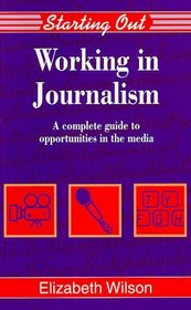Working in Journalism: A Complete Guide to Opportunities in the Media (Starting Out)