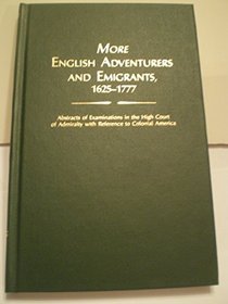 More English Adventurers and Emigrants, 1625-1777: Abstracts of Examinations in the High Court of Admiralty With Reference to Colonial America